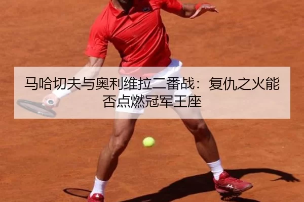 ma-ha-qie-fu-yu-ao-li-wei-la-er-fan-zhan-fu-chou-zhi-huo-neng-fou-dian-ran-guan-jun-wang-zuo-3-138.jpg