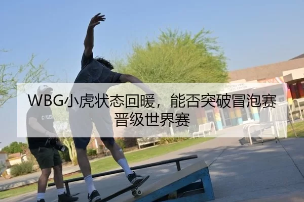 WBG小虎状态回暖，能否突破冒泡赛晋级世界赛