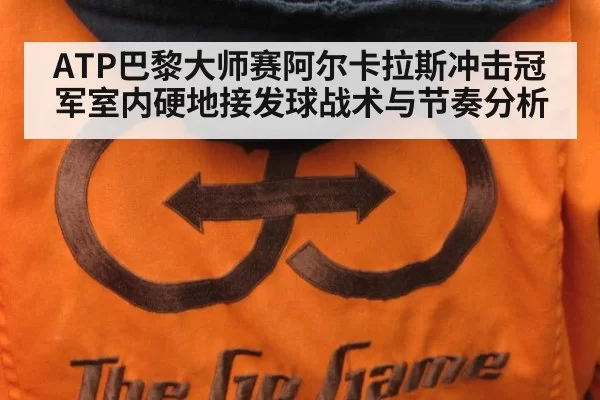 ATP巴黎大师赛阿尔卡拉斯冲击冠军室内硬地接发球战术与节奏分析